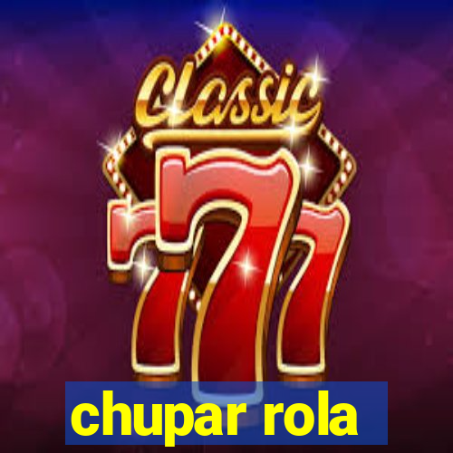 chupar rola